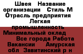 Швея › Название организации ­ Стиль М › Отрасль предприятия ­ Легкая промышленность › Минимальный оклад ­ 12 000 - Все города Работа » Вакансии   . Амурская обл.,Завитинский р-н